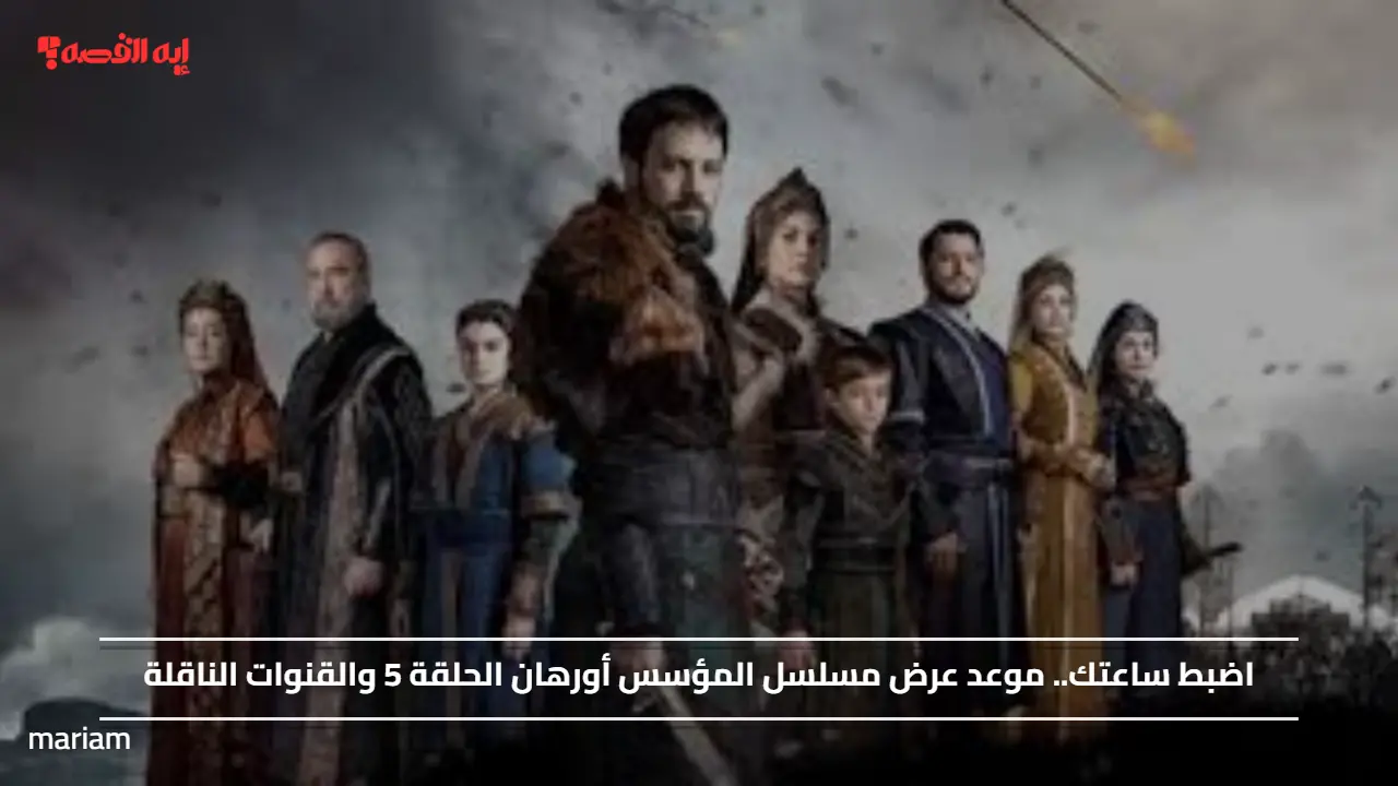 اضبط  مواعيدك عليها.. موعد عرض مسلسل المؤسس أورهان الحلقة 5 والقنوات الناقلة